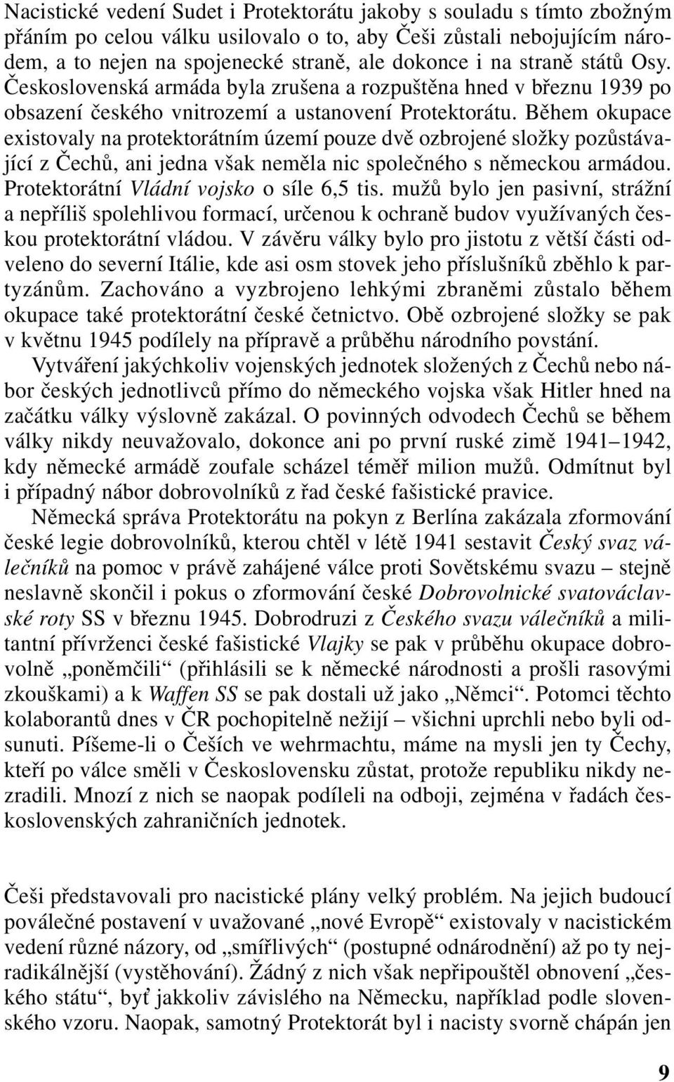 Během okupace existovaly na protektorátním území pouze dvě ozbrojené složky pozůstávající z Čechů, ani jedna však neměla nic společného s německou armádou. Protektorátní Vládní vojsko o síle 6,5 tis.