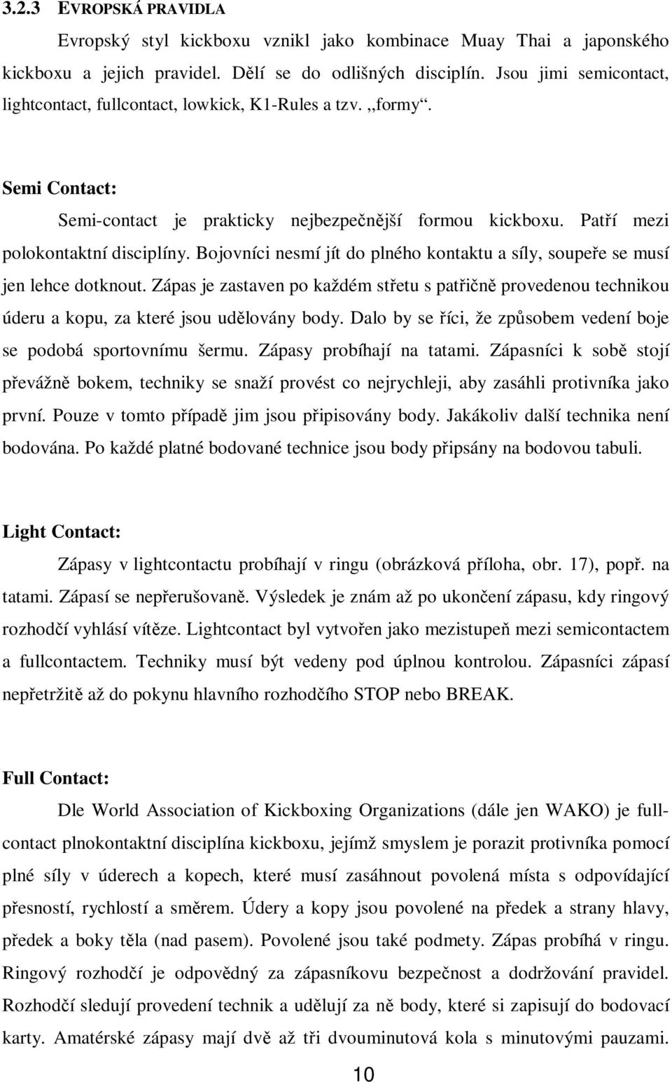 Bojovníci nesmí jít do plného kontaktu a síly, soupeře se musí jen lehce dotknout. Zápas je zastaven po každém střetu s patřičně provedenou technikou úderu a kopu, za které jsou udělovány body.