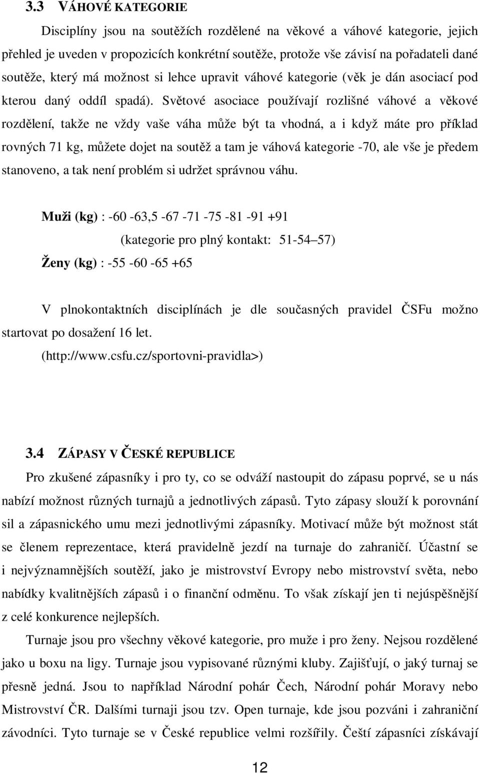 Světové asociace používají rozlišné váhové a věkové rozdělení, takže ne vždy vaše váha může být ta vhodná, a i když máte pro příklad rovných 71 kg, můžete dojet na soutěž a tam je váhová kategorie