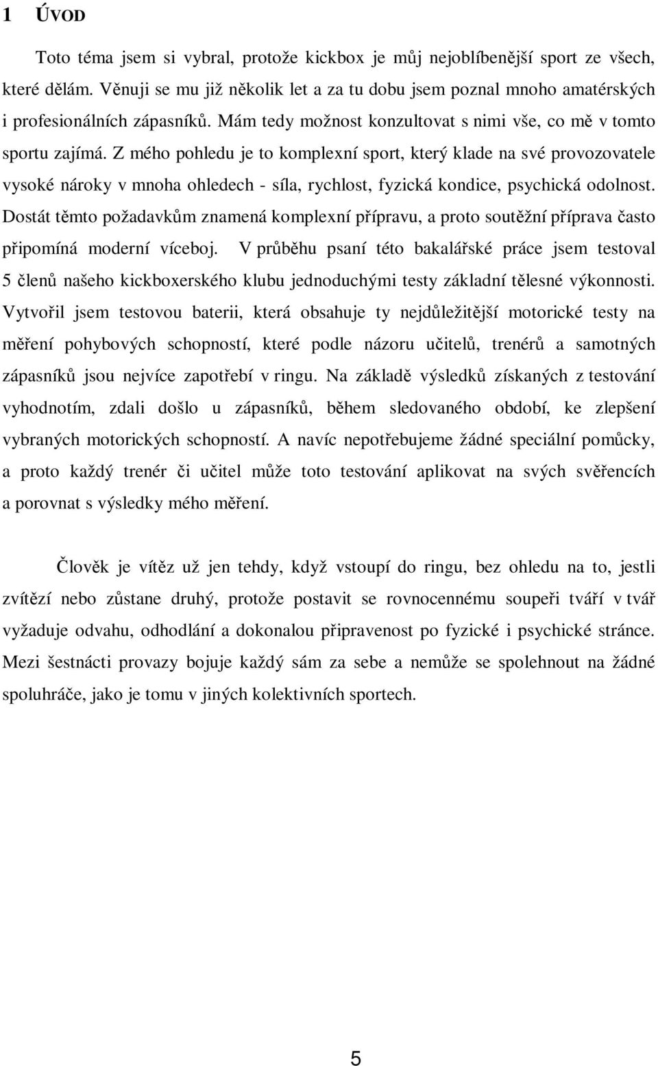 Z mého pohledu je to komplexní sport, který klade na své provozovatele vysoké nároky v mnoha ohledech - síla, rychlost, fyzická kondice, psychická odolnost.