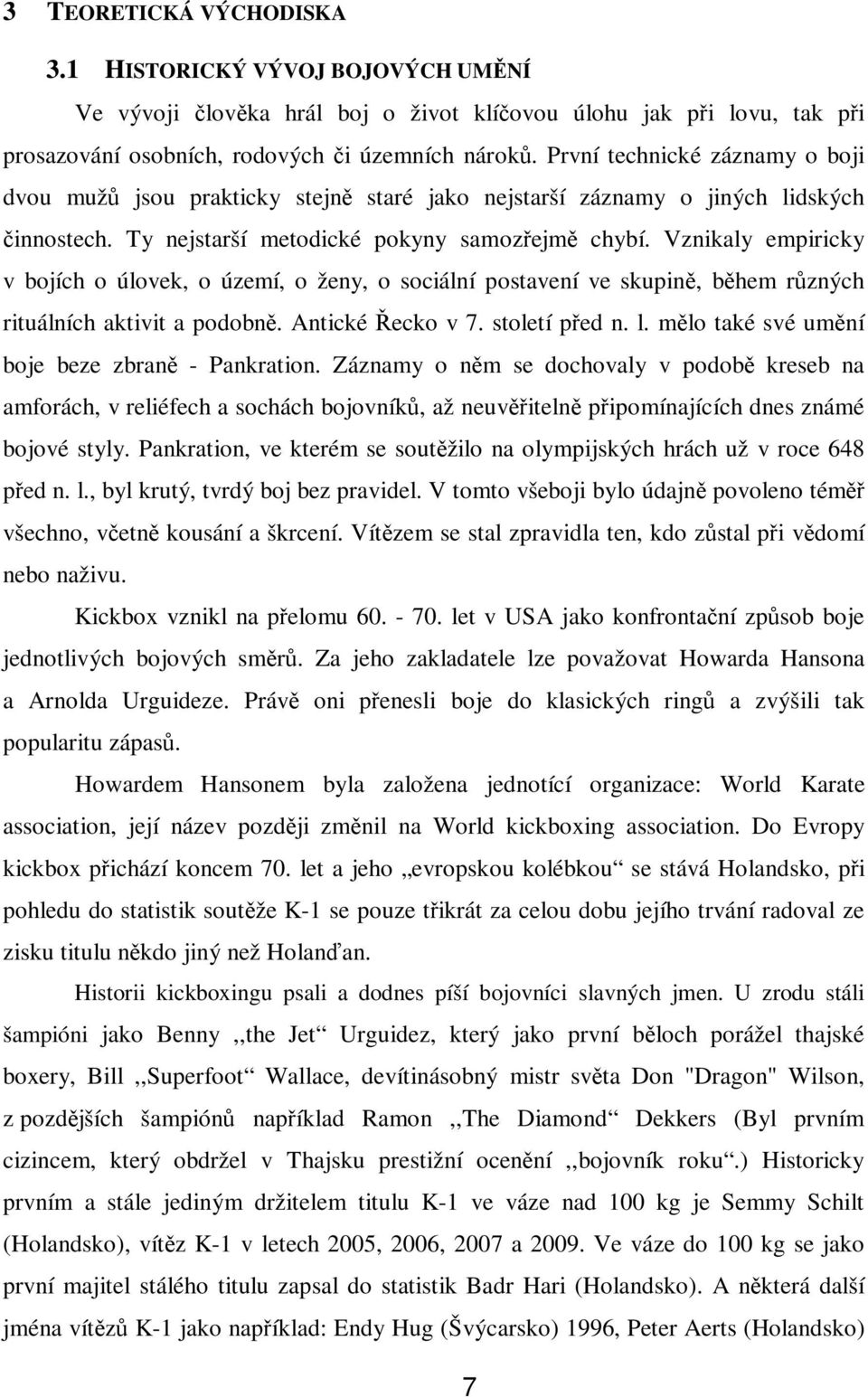 Vznikaly empiricky v bojích o úlovek, o území, o ženy, o sociální postavení ve skupině, během různých rituálních aktivit a podobně. Antické Řecko v 7. století před n. l.