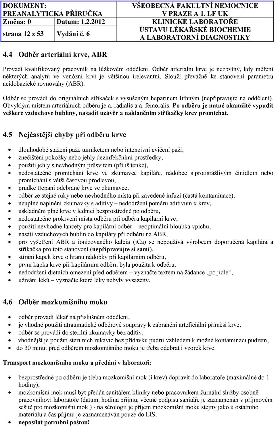 Odběr se provádí do originálních stříkaček s vysušeným heparinem lithným (nepřipravujte na oddělení). Obvyklým místem arteriálních odběrů je a. radialis a a. femoralis.