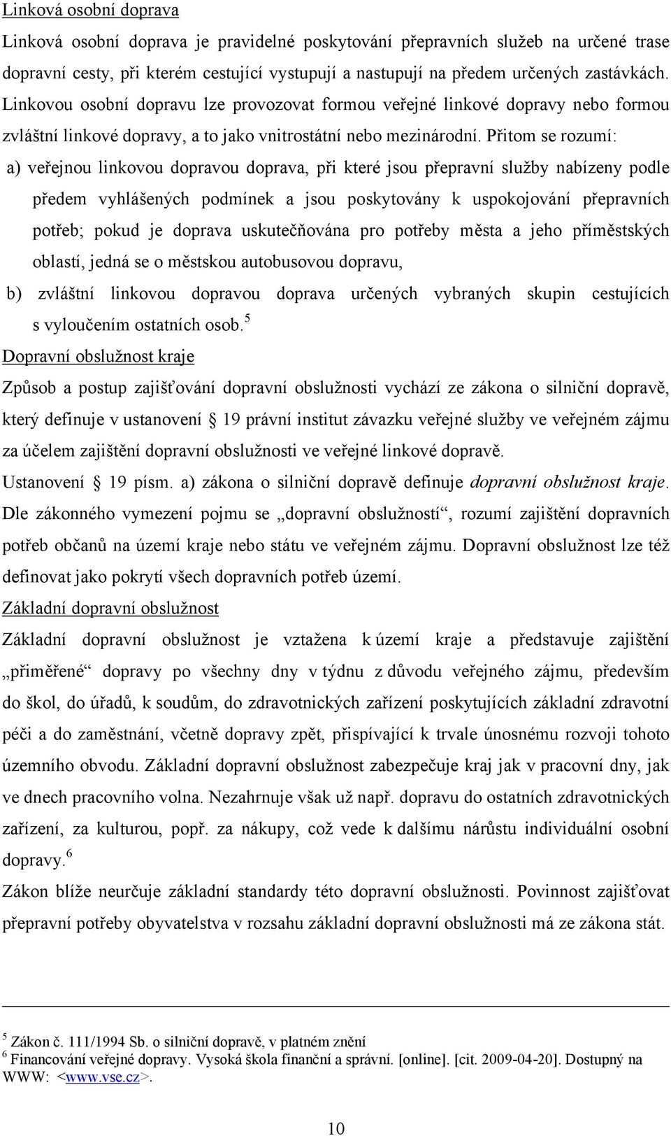 Přitom se rozumí: a) veřejnou linkovou dopravou doprava, při které jsou přepravní služby nabízeny podle předem vyhlášených podmínek a jsou poskytovány k uspokojování přepravních potřeb; pokud je