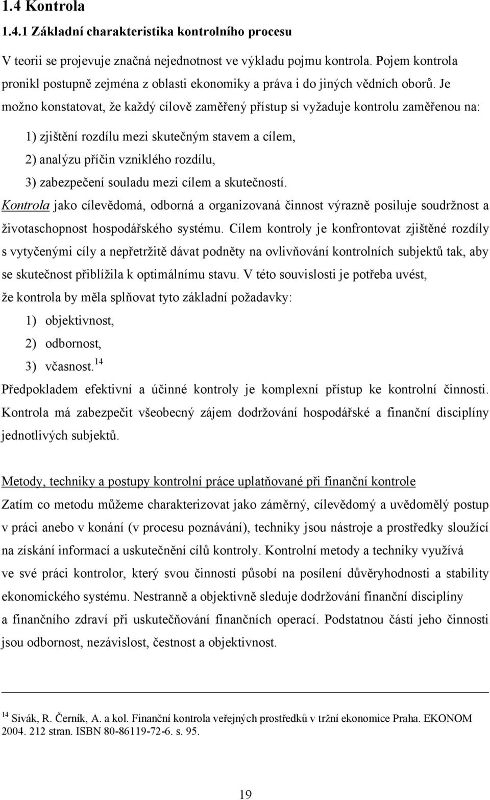 Je možno konstatovat, že každý cílově zaměřený přístup si vyžaduje kontrolu zaměřenou na: 1) zjištění rozdílu mezi skutečným stavem a cílem, 2) analýzu příčin vzniklého rozdílu, 3) zabezpečení