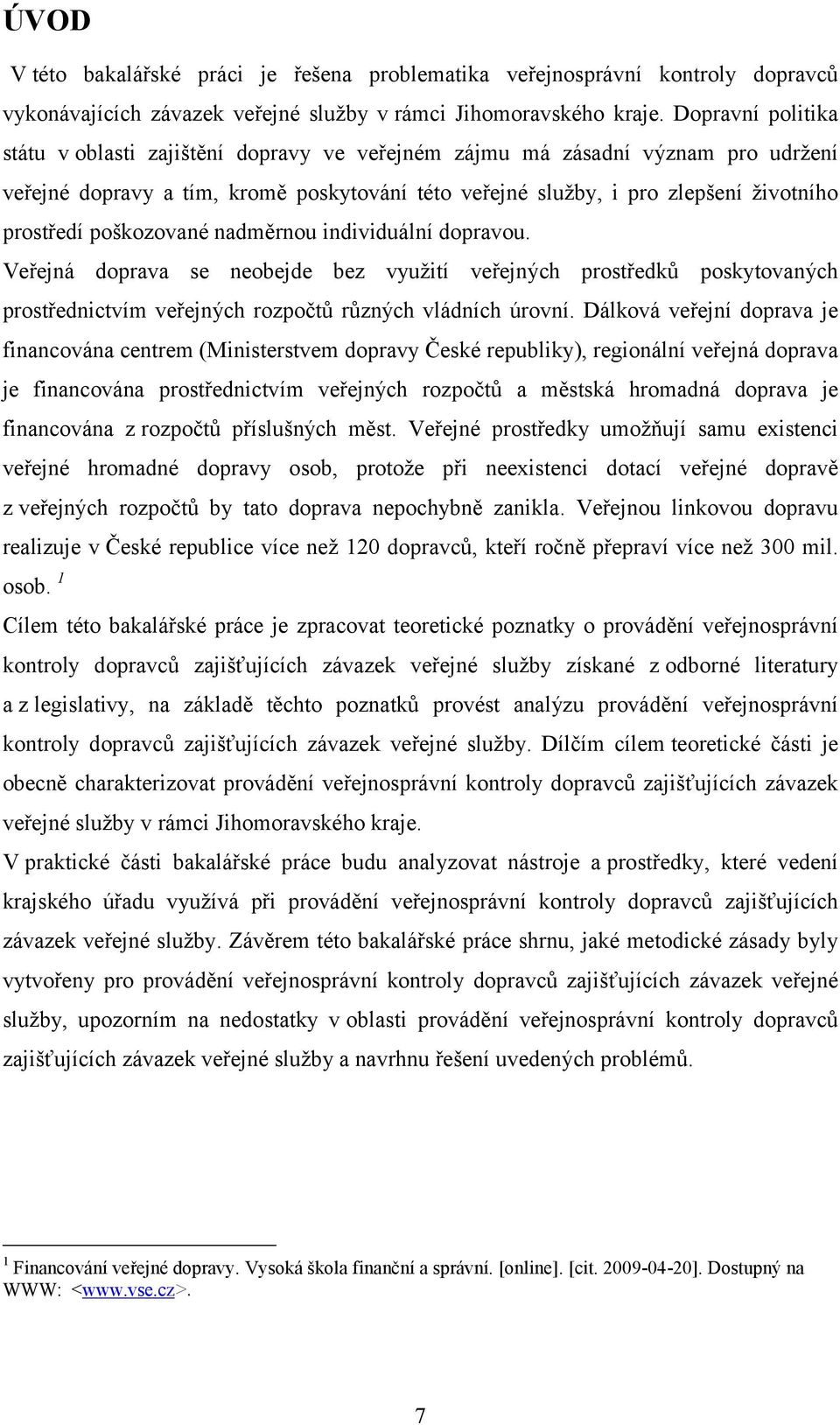 poškozované nadměrnou individuální dopravou. Veřejná doprava se neobejde bez využití veřejných prostředků poskytovaných prostřednictvím veřejných rozpočtů různých vládních úrovní.