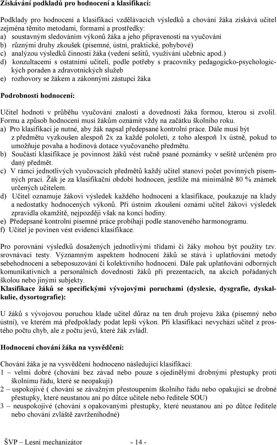 ) d) konzultacemi s ostatními učiteli, podle potřeby s pracovníky pedagogicko-psychologických poraden a zdravotnických služeb e) rozhovory se žákem a zákonnými zástupci žáka Podrobnosti hodnocení: