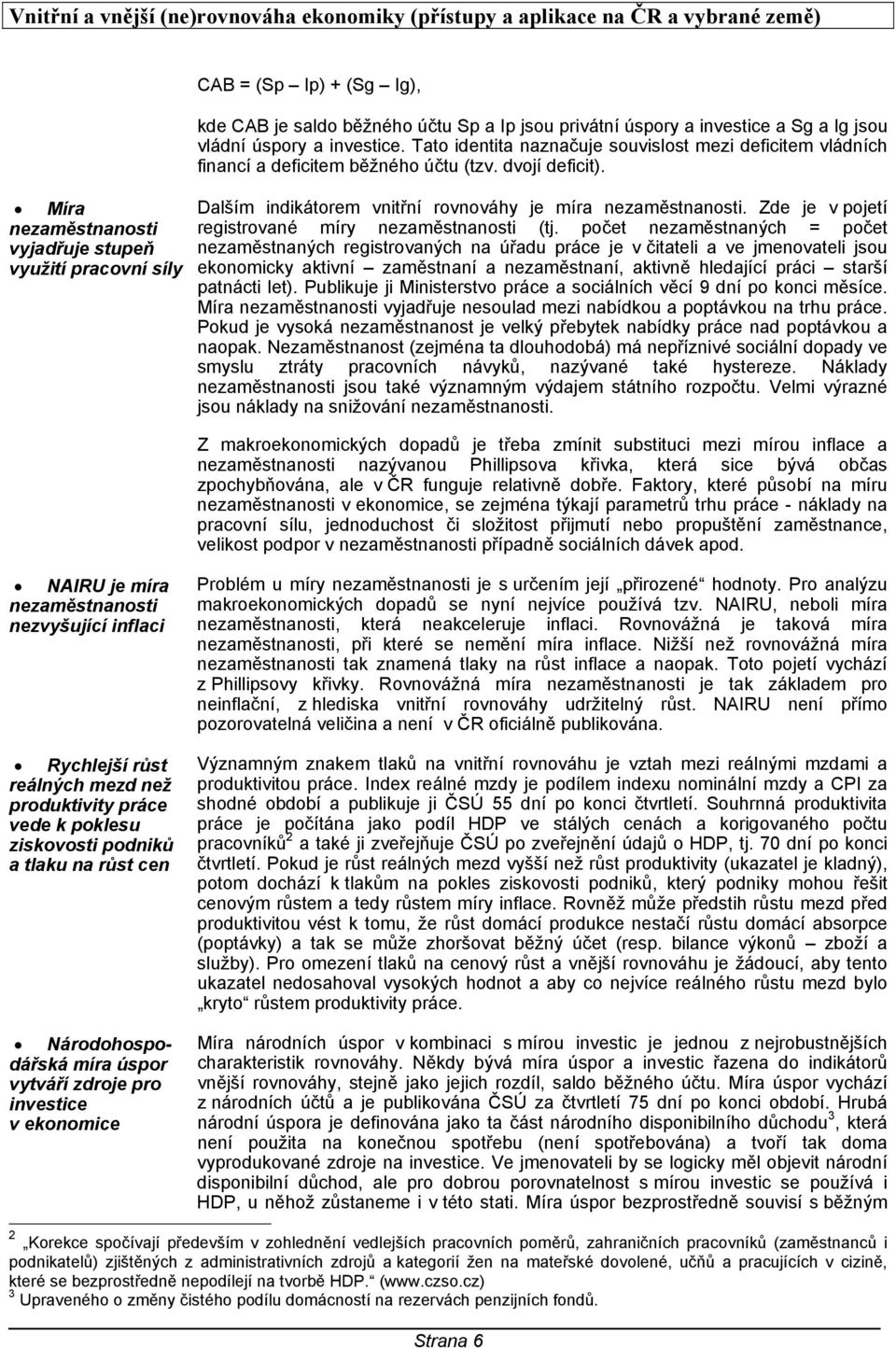 Míra nezaměstnanosti vyjadřuje stupeň využití pracovní síly Dalším indikátorem vnitřní rovnováhy je míra nezaměstnanosti. Zde je v pojetí registrované míry nezaměstnanosti (tj.