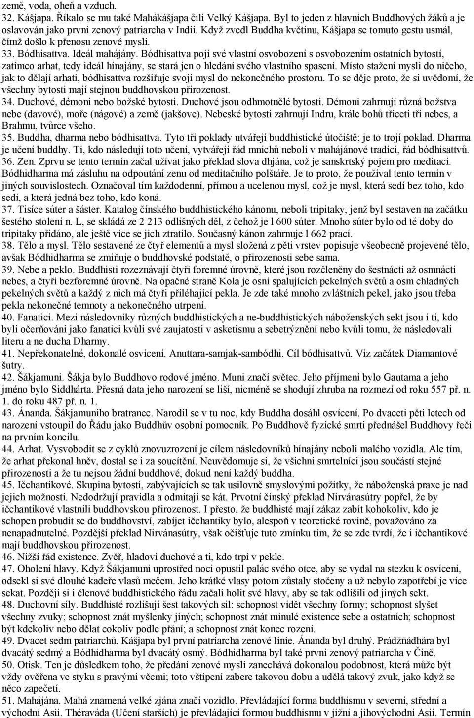 Bódhisattva pojí své vlastní osvobození s osvobozením ostatních bytostí, zatímco arhat, tedy ideál hínajány, se stará jen o hledání svého vlastního spasení.