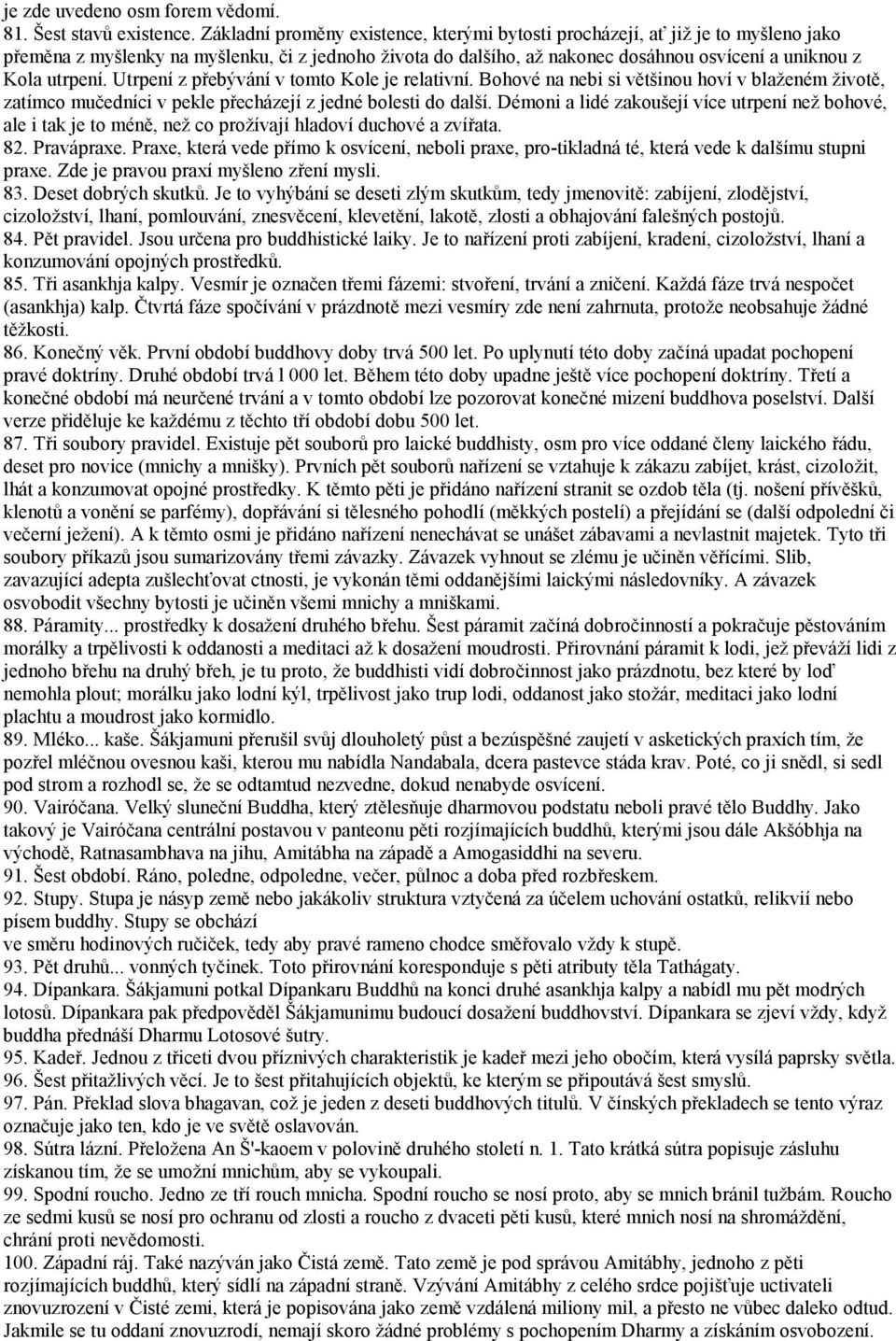 Utrpení z přebývání v tomto Kole je relativní. Bohové na nebi si většinou hoví v blaženém životě, zatímco mučedníci v pekle přecházejí z jedné bolesti do další.