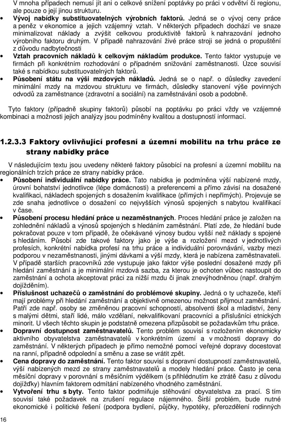 V někerých případech dochází ve snaze minimalizova náklady a zvýši celkovou produkiviě fakorů k nahrazování jednoho výrobního fakoru druhým.