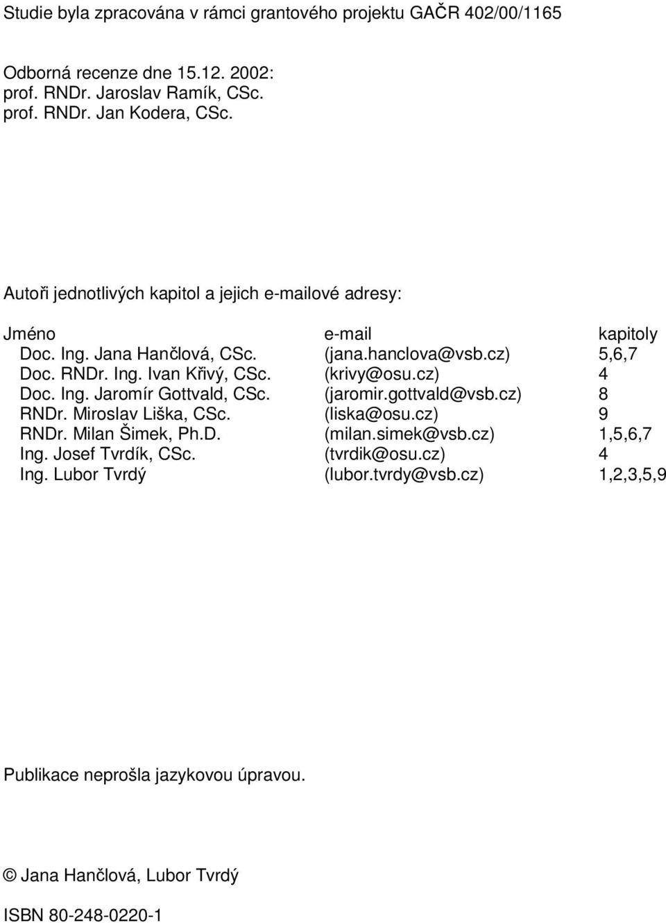 (krivy@osu.cz) 4 Doc. Ing. Jaromír Govald, CSc. (jaromir.govald@vsb.cz) 8 RNDr. Miroslav Liška, CSc. (liska@osu.cz) 9 RNDr. Milan Šimek, Ph.D. (milan.simek@vsb.