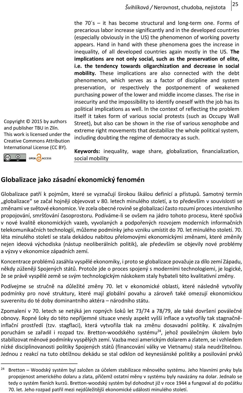 Hand in hand with these phenomena goes the increase in inequality, of all developed countries again mostly in the US. The implications are not only social, such as the preservation of elite, i.e. the tendency towards oligarchization and decrease in social mobility.