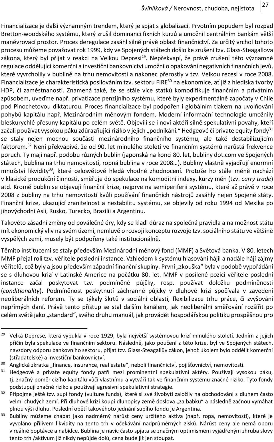 Proces deregulace zasáhl silně právě oblast finančnictví. Za určitý vrchol tohoto procesu můžeme považovat rok 1999, kdy ve Spojených státech došlo ke zrušení tzv.