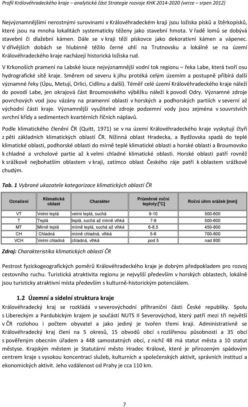 V dřívějších dobách se hlubinně těžilo černé uhlí na Trutnovsku a lokálně se na území Královéhradeckého kraje nacházejí historická ložiska rud.