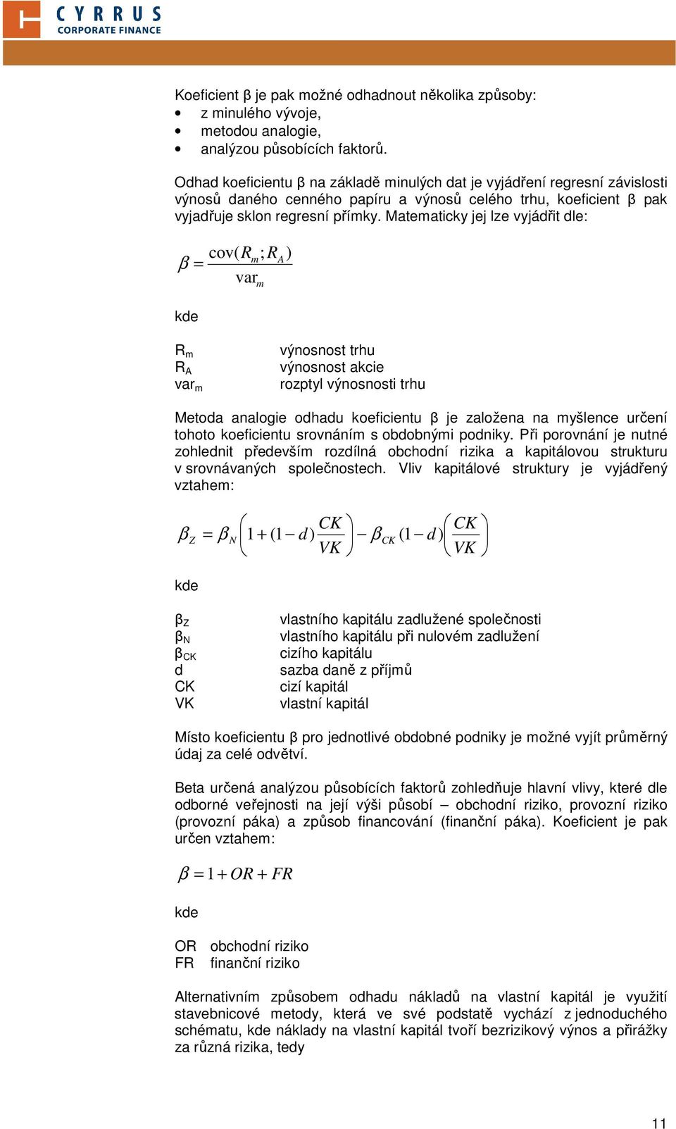 Matematicky jej lze vyjádřit dle: β = kde cov( R R m; A) var m R m R A var m výnosnost trhu výnosnost akcie rozptyl výnosnosti trhu Metoda analogie odhadu koeficientu β je založena na myšlence určení