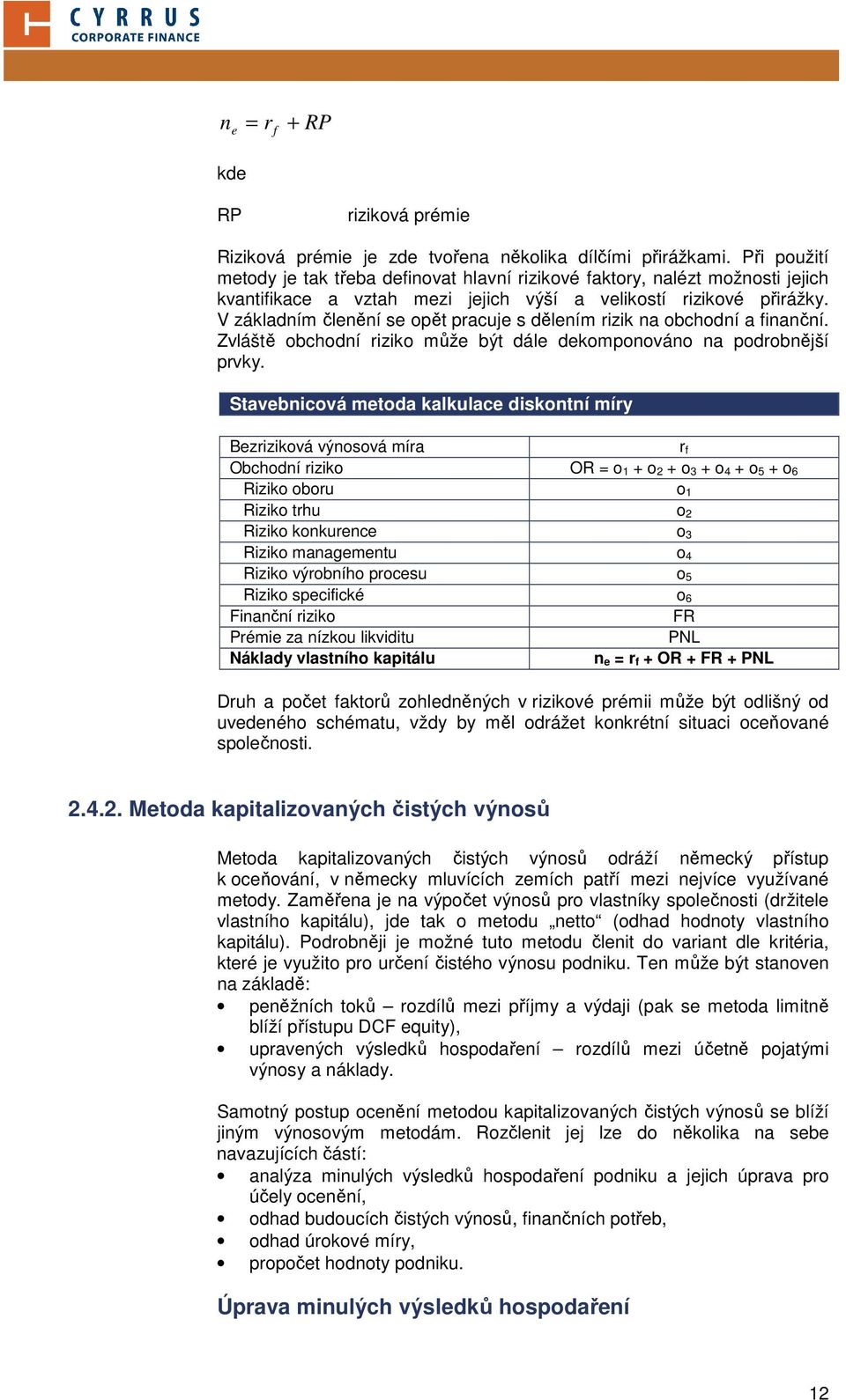 V základním členění se opět pracuje s dělením rizik na obchodní a finanční. Zvláště obchodní riziko může být dále dekomponováno na podrobnější prvky.