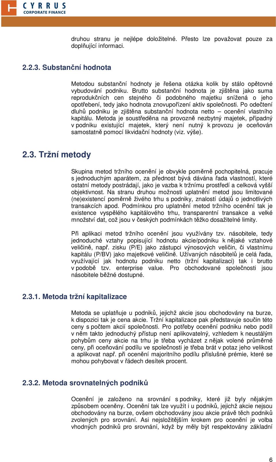 Brutto substanční hodnota je zjištěna jako suma reprodukčních cen stejného či podobného majetku snížená o jeho opotřebení, tedy jako hodnota znovupořízení aktiv společnosti.