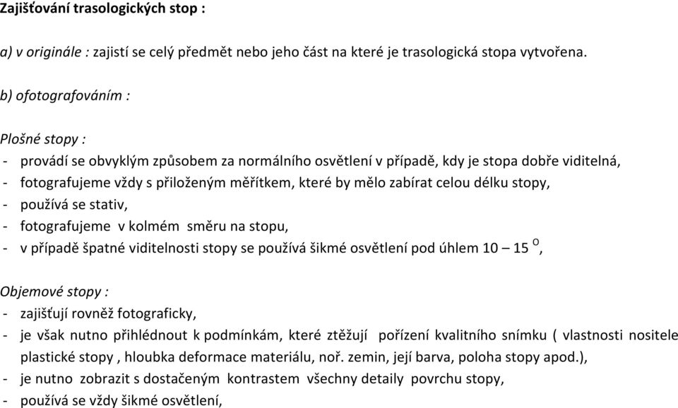 celou délku stopy, - používá se stativ, - fotografujeme v kolmém směru na stopu, - v případě špatné viditelnosti stopy se používá šikmé osvětlení pod úhlem 10 15 O, Objemové stopy : - zajišťují