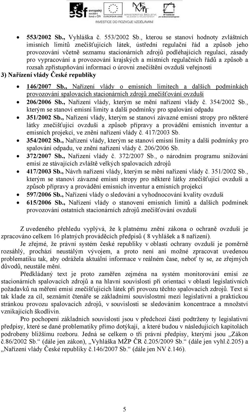 vypracování a provozování krajských a místních regulačních řádů a způsob a rozsah zpřístupňování informací o úrovni znečištění ovzduší veřejnosti ) Nařízení vlády České republiky 146/2007 Sb.