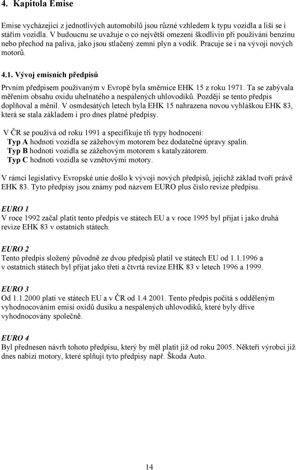 Vývoj emisních předpisů Prvním předpisem používaným v Evropě byla směrnice EHK 15 z roku 1971. Ta se zabývala měřením obsahu oxidu uhelnatého a nespálených uhlovodíků.