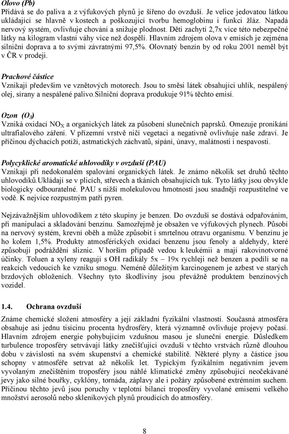 Hlavním zdrojem olova v emisích je zejména silniční doprava a to svými závratnými 97,5%. Olovnatý benzín by od roku 2001 neměl být v ČR v prodeji.