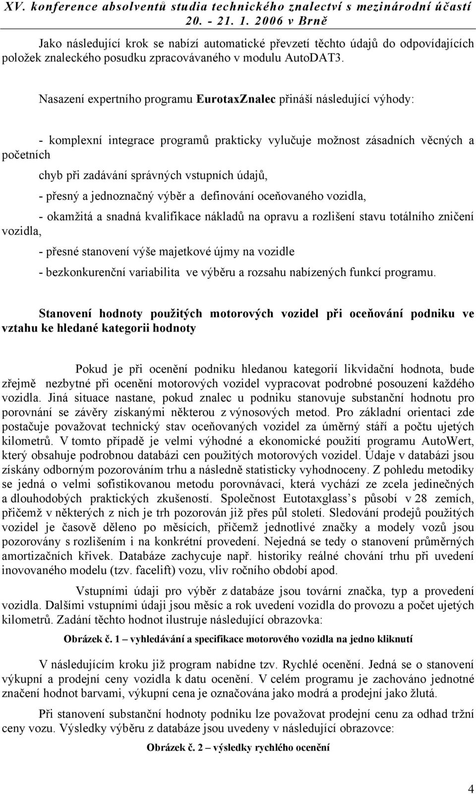 údajů, - přesný a jednoznačný výběr a definování oceňovaného vozidla, - okamžitá a snadná kvalifikace nákladů na opravu a rozlišení stavu totálního zničení vozidla, - přesné stanovení výše majetkové