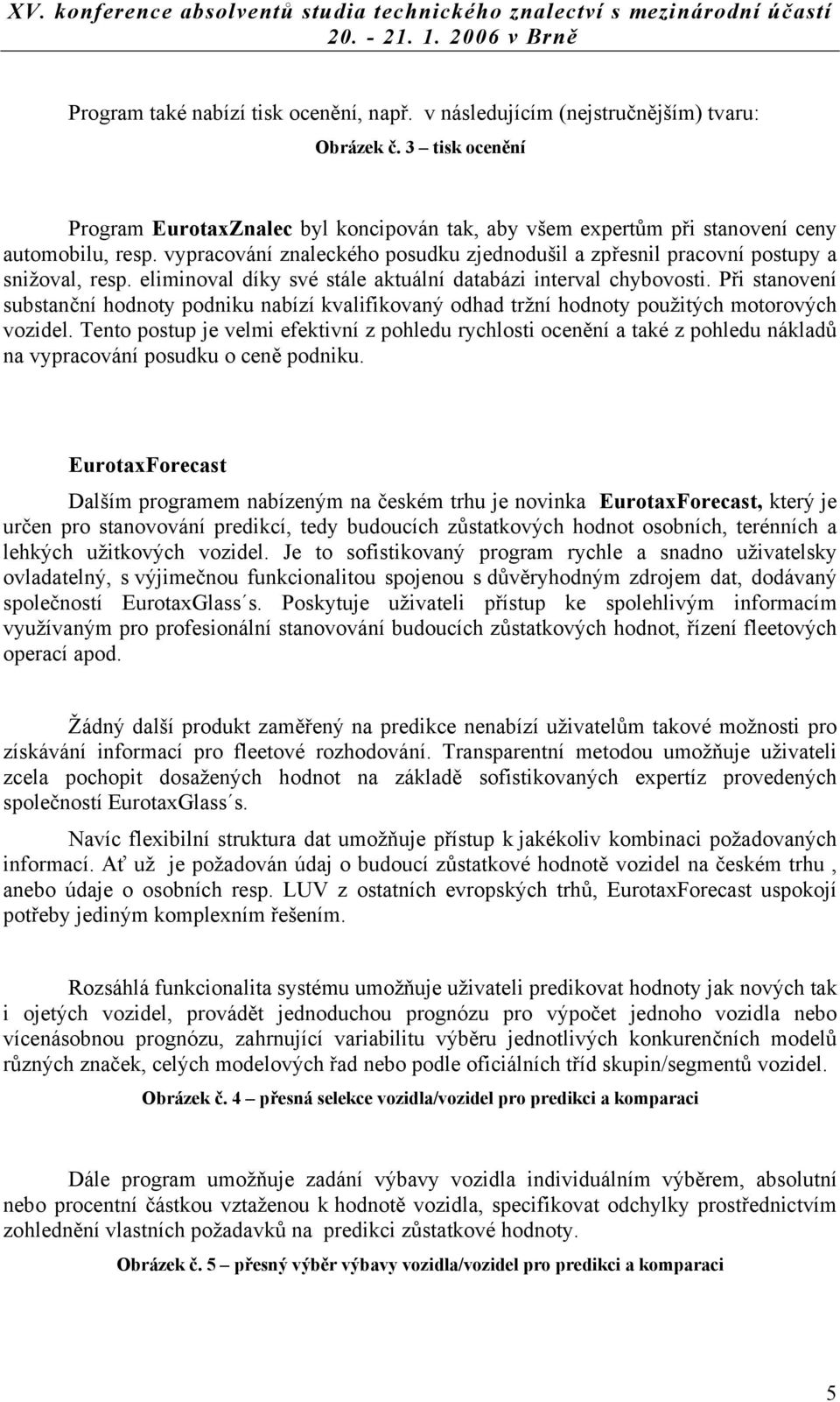 eliminoval díky své stále aktuální databázi interval chybovosti. Při stanovení substanční hodnoty podniku nabízí kvalifikovaný odhad tržní hodnoty použitých motorových vozidel.