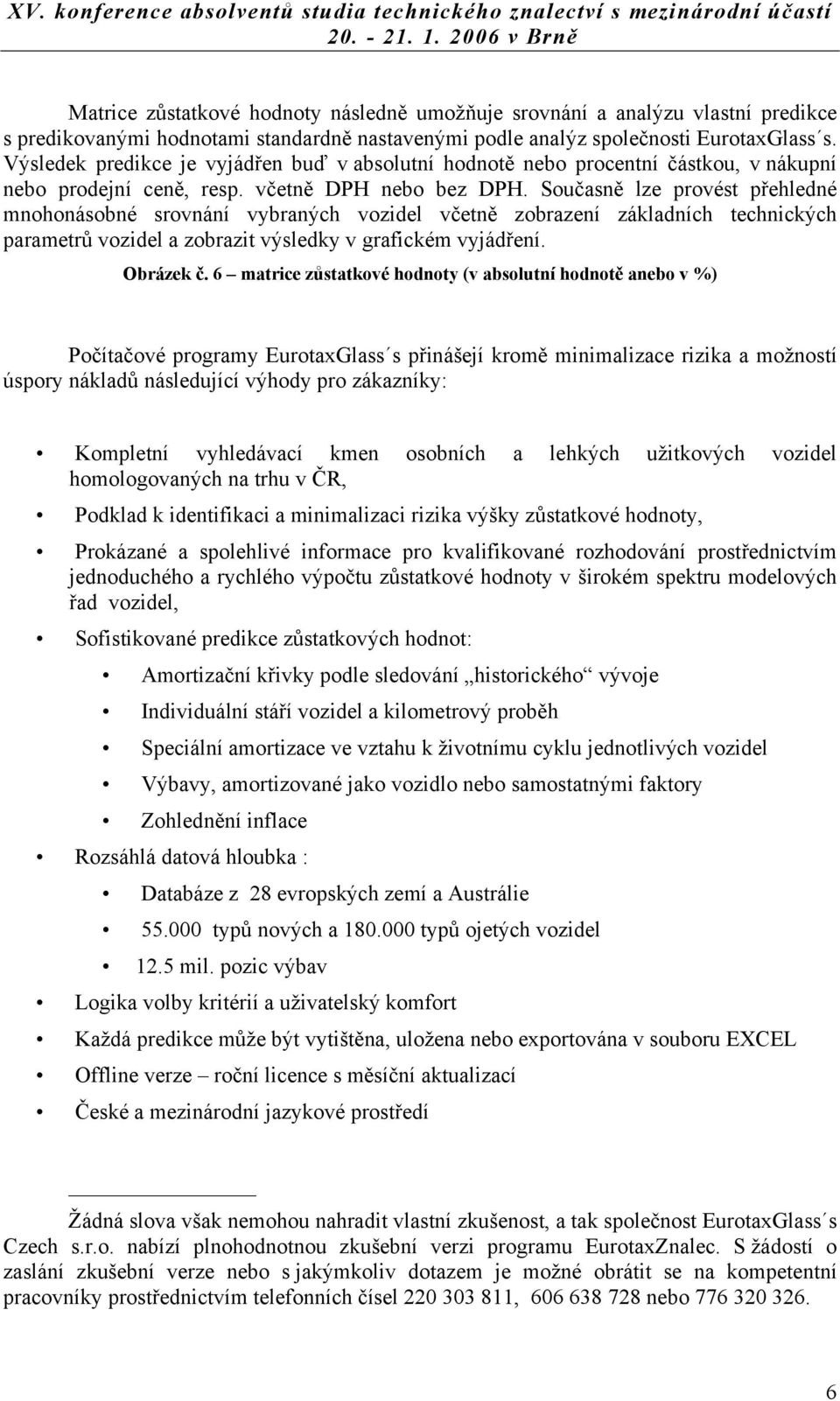 Současně lze provést přehledné mnohonásobné srovnání vybraných vozidel včetně zobrazení základních technických parametrů vozidel a zobrazit výsledky v grafickém vyjádření. Obrázek č.