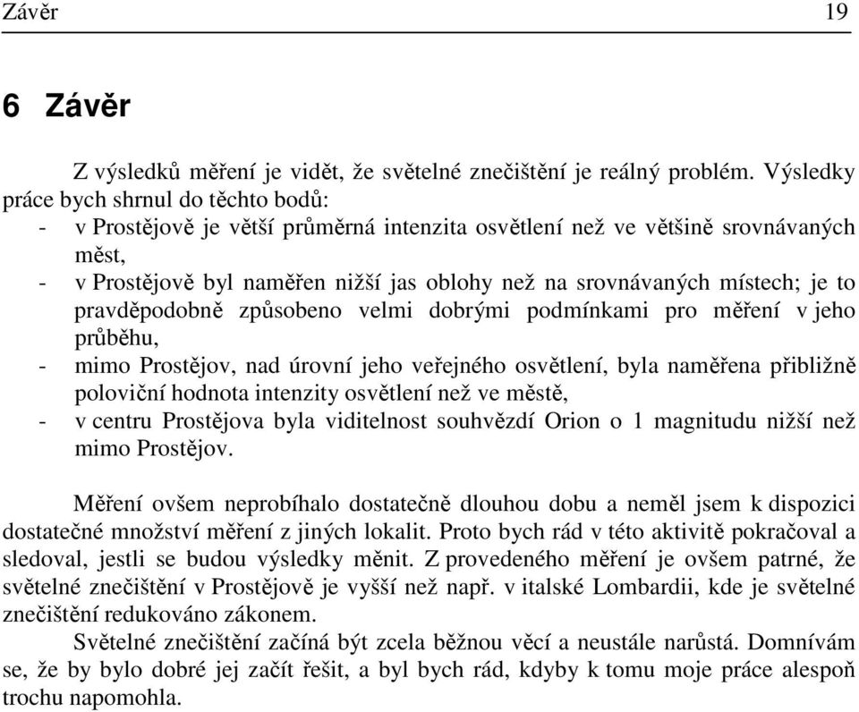 místech; je to pravděpodobně způsobeno velmi dobrými podmínkami pro měření v jeho průběhu, - mimo Prostějov, nad úrovní jeho veřejného osvětlení, byla naměřena přibližně poloviční hodnota intenzity