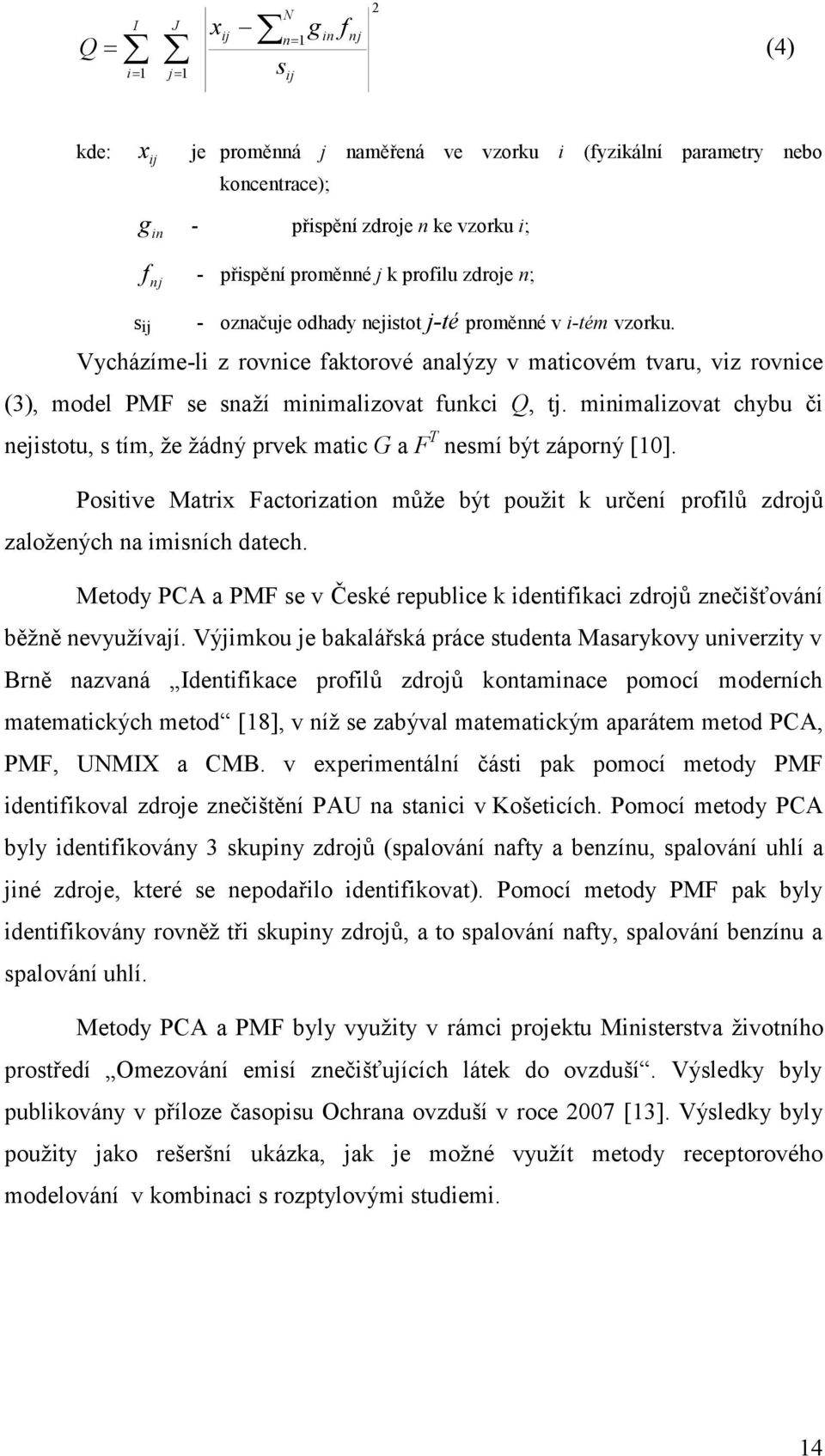 Vycházíme-li z rovnice faktorové analýzy v maticovém tvaru, viz rovnice (3), model PMF se snaţí minimalizovat funkci Q, tj.