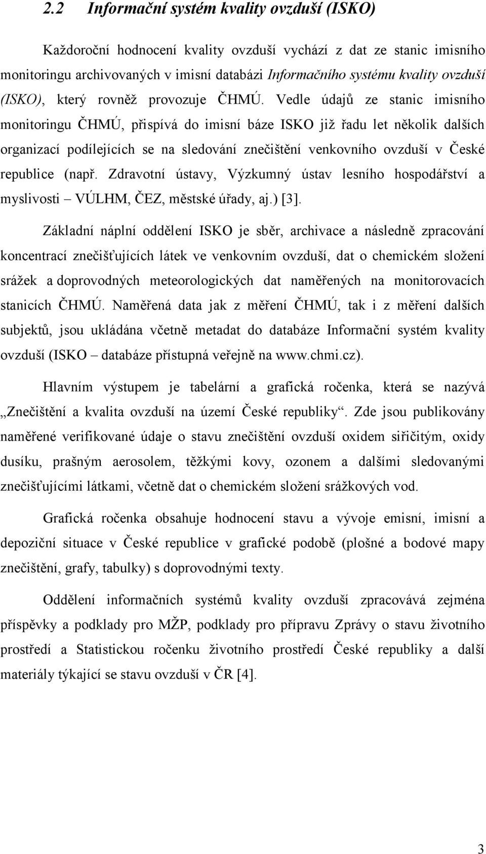 Vedle údajů ze stanic imisního monitoringu ČHMÚ, přispívá do imisní báze ISKO jiţ řadu let několik dalších organizací podílejících se na sledování znečištění venkovního ovzduší v České republice