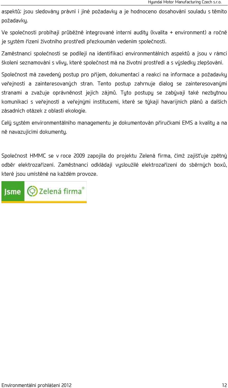 Zaměstnanci společnosti se podílejí na identifikaci environmentálních aspektů a jsou v rámci školení seznamováni s vlivy, které společnost má na životní prostředí a s výsledky zlepšování.