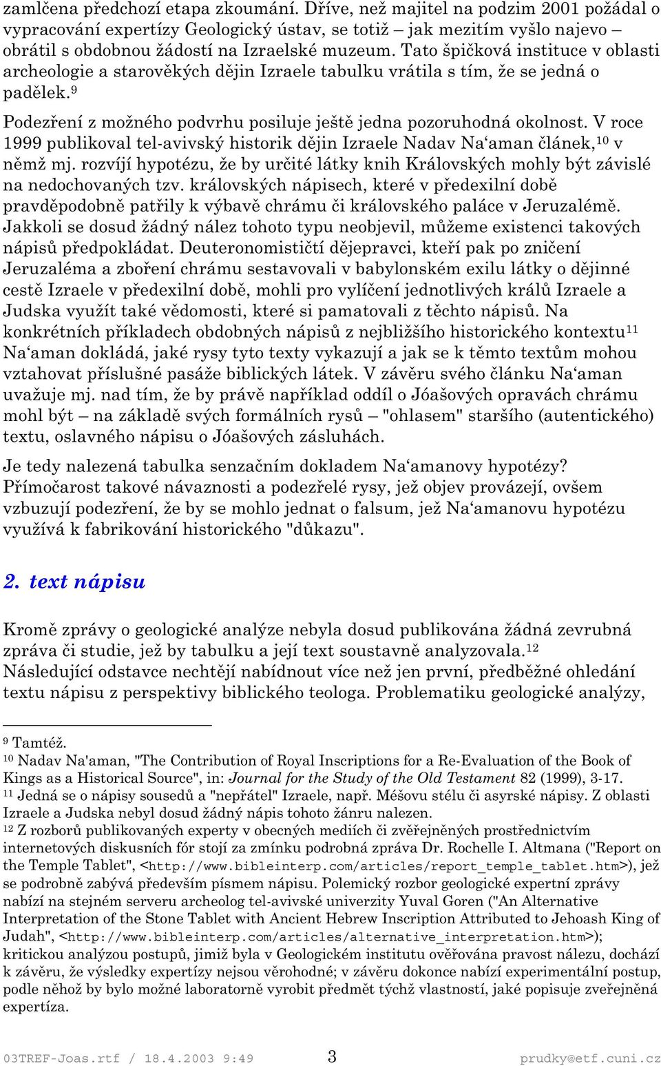 V roce 1999 publikoval tel-avivský historik dějin Izraele Nadav Na aman článek, 10 v němž mj. rozvíjí hypotézu, že by určité látky knih Královských mohly být závislé na nedochovaných tzv.