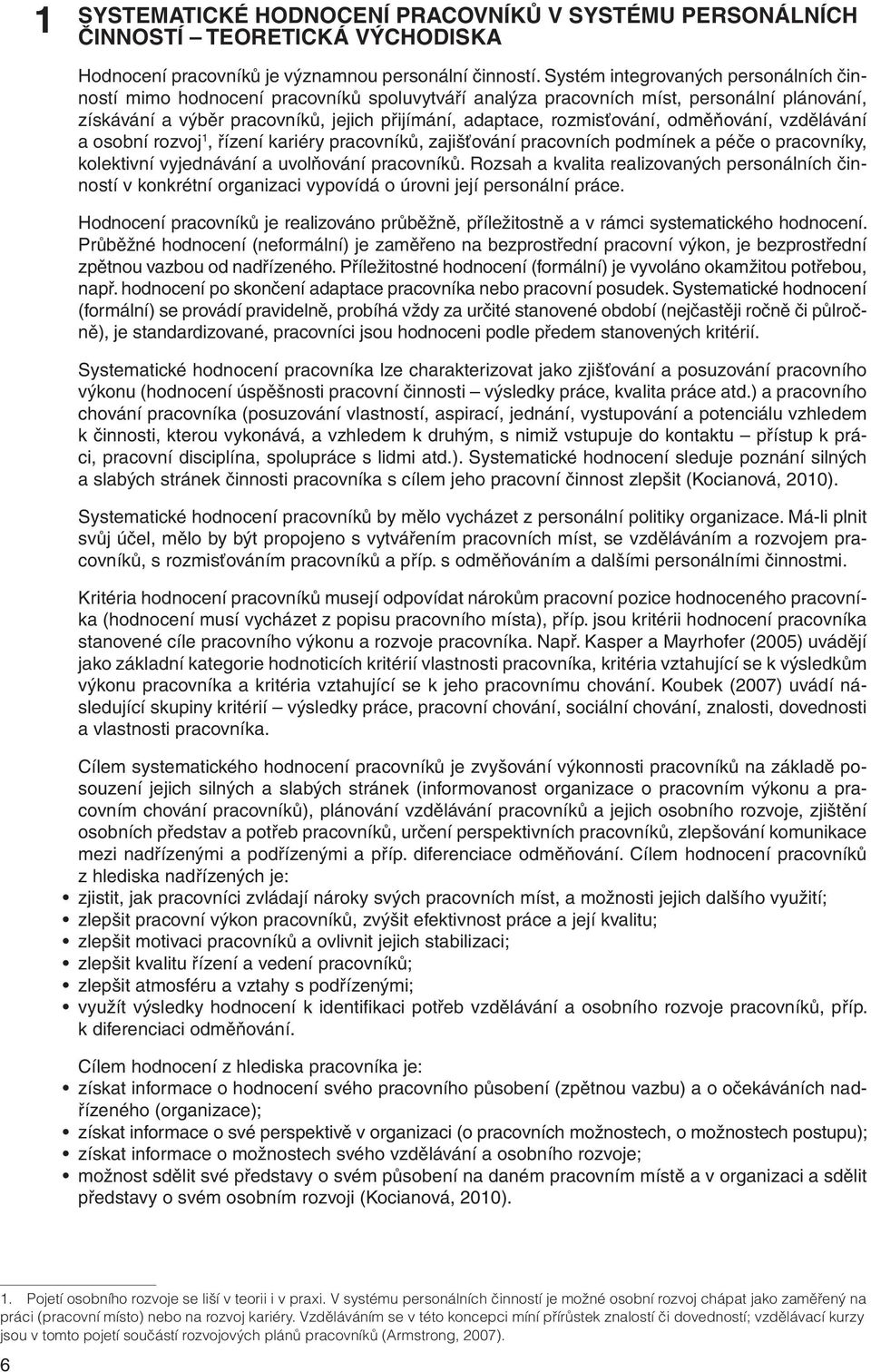 rozmisťování, odměňování, vzdělávání a osobní rozvoj 1, řízení kariéry pracovníků, zajišťování pracovních podmínek a péče o pracovníky, kolektivní vyjednávání a uvolňování pracovníků.