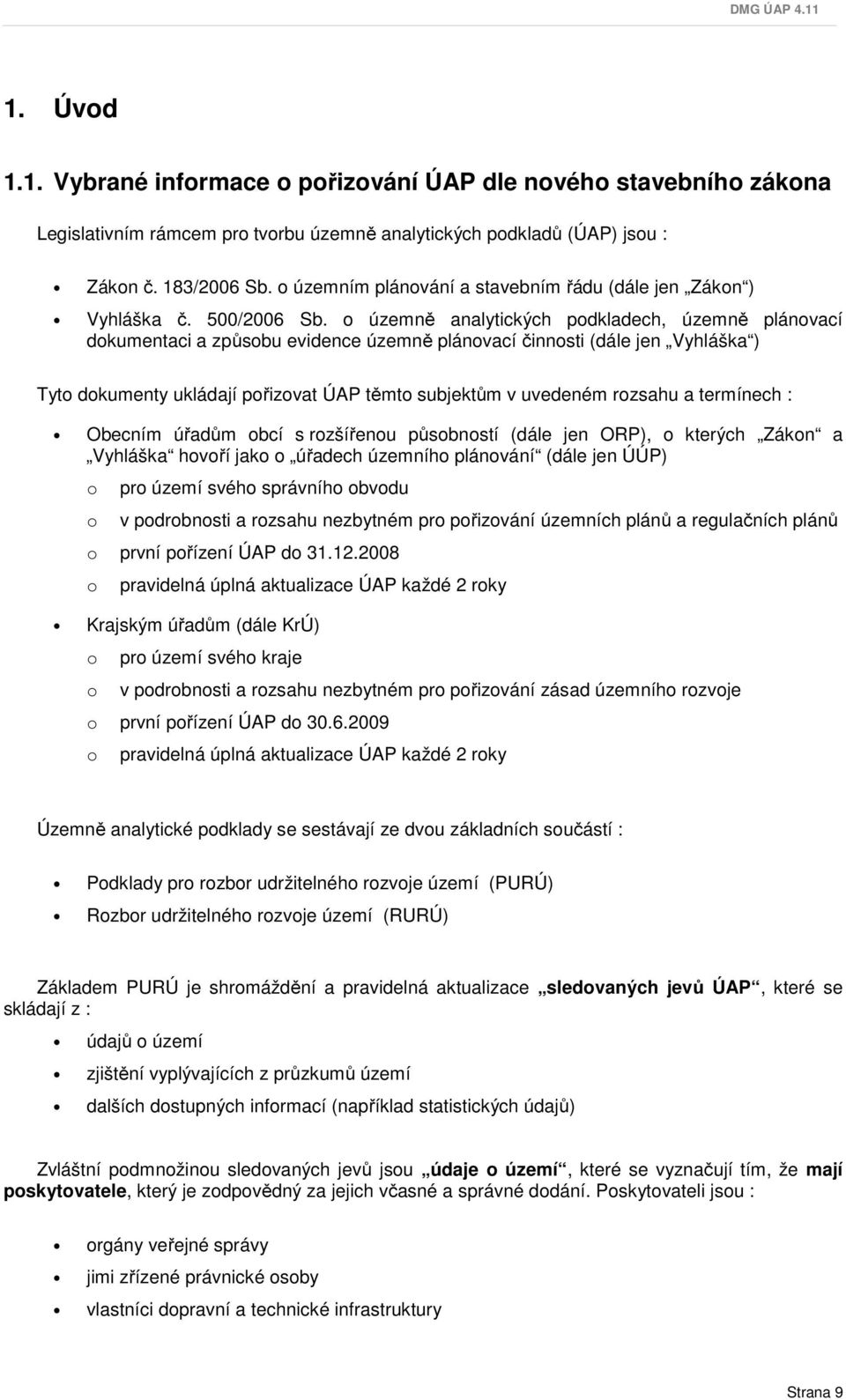 o územně analytických podkladech, územně plánovací dokumentaci a způsobu evidence územně plánovací činnosti (dále jen Vyhláška ) Tyto dokumenty ukládají pořizovat ÚAP těmto subjektům v uvedeném