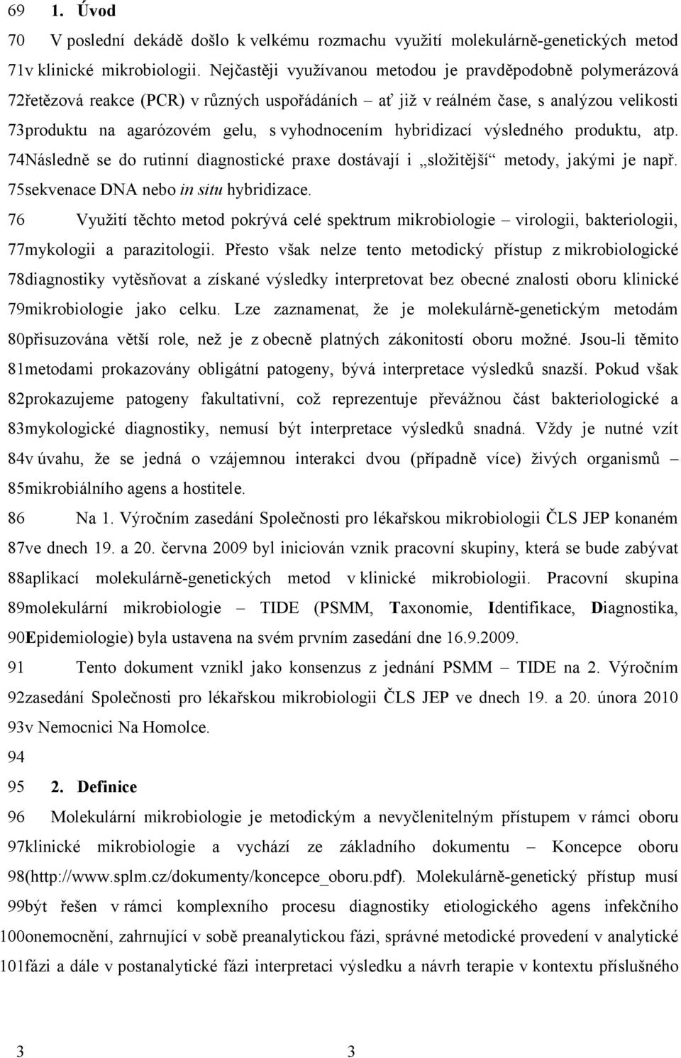 hybridizací výsledného produktu, atp. 74Následně se do rutinní diagnostické praxe dostávají i složitější metody, jakými je např. 75sekvenace DNA nebo in situ hybridizace.