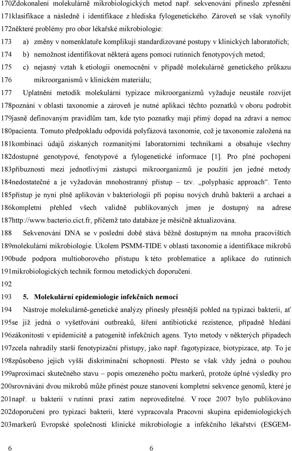 některá agens pomocí rutinních fenotypových metod; 175 c) nejasný vztah k etiologii onemocnění v případě molekulárně genetického průkazu 176 mikroorganismů v klinickém materiálu; 177 Uplatnění