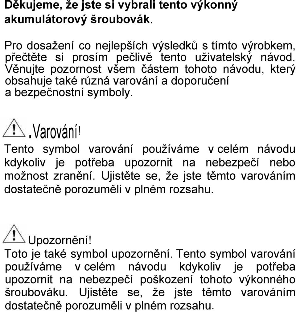 a doporučení a bezpečnostní symboly..varování! Tento symbol varování pouţíváme v celém návodu kdykoliv je potřeba upozornit na nebezpečí nebo moţnost zranění.