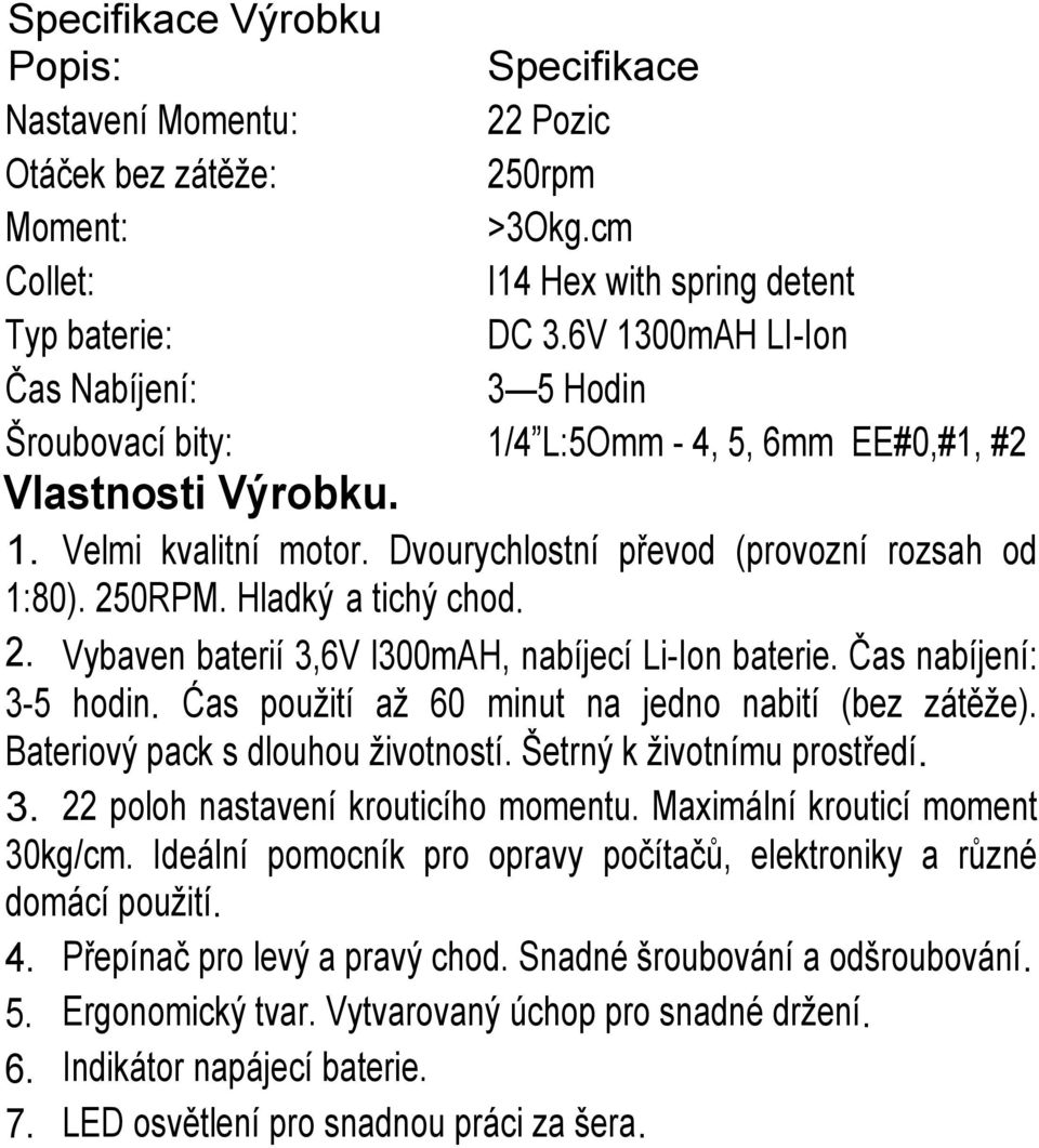 Hladký a tichý chod. 2. Vybaven baterií 3,6V l300mah, nabíjecí Li-Ion baterie. Čas nabíjení: 3-5 hodin. Ćas pouţití aţ 60 minut na jedno nabití (bez zátěţe). Bateriový pack s dlouhou ţivotností.