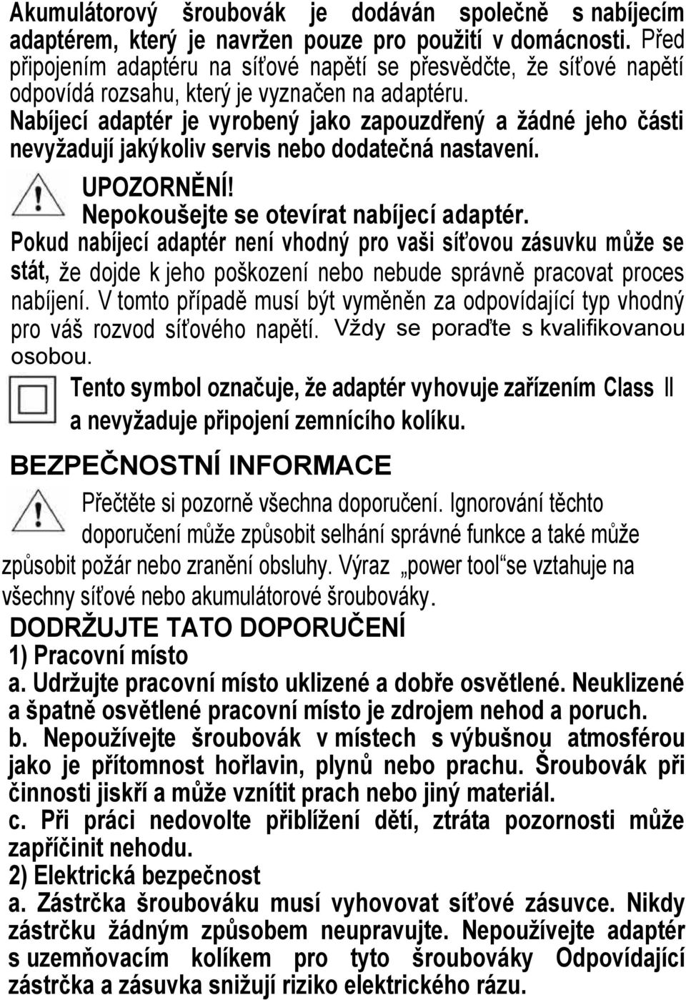 Nabíjecí adaptér je vyrobený jako zapouzdřený a ţádné jeho části nevyţadují jakýkoliv servis nebo dodatečná nastavení. UPOZORNĚNÍ! Nepokoušejte se otevírat nabíjecí adaptér.