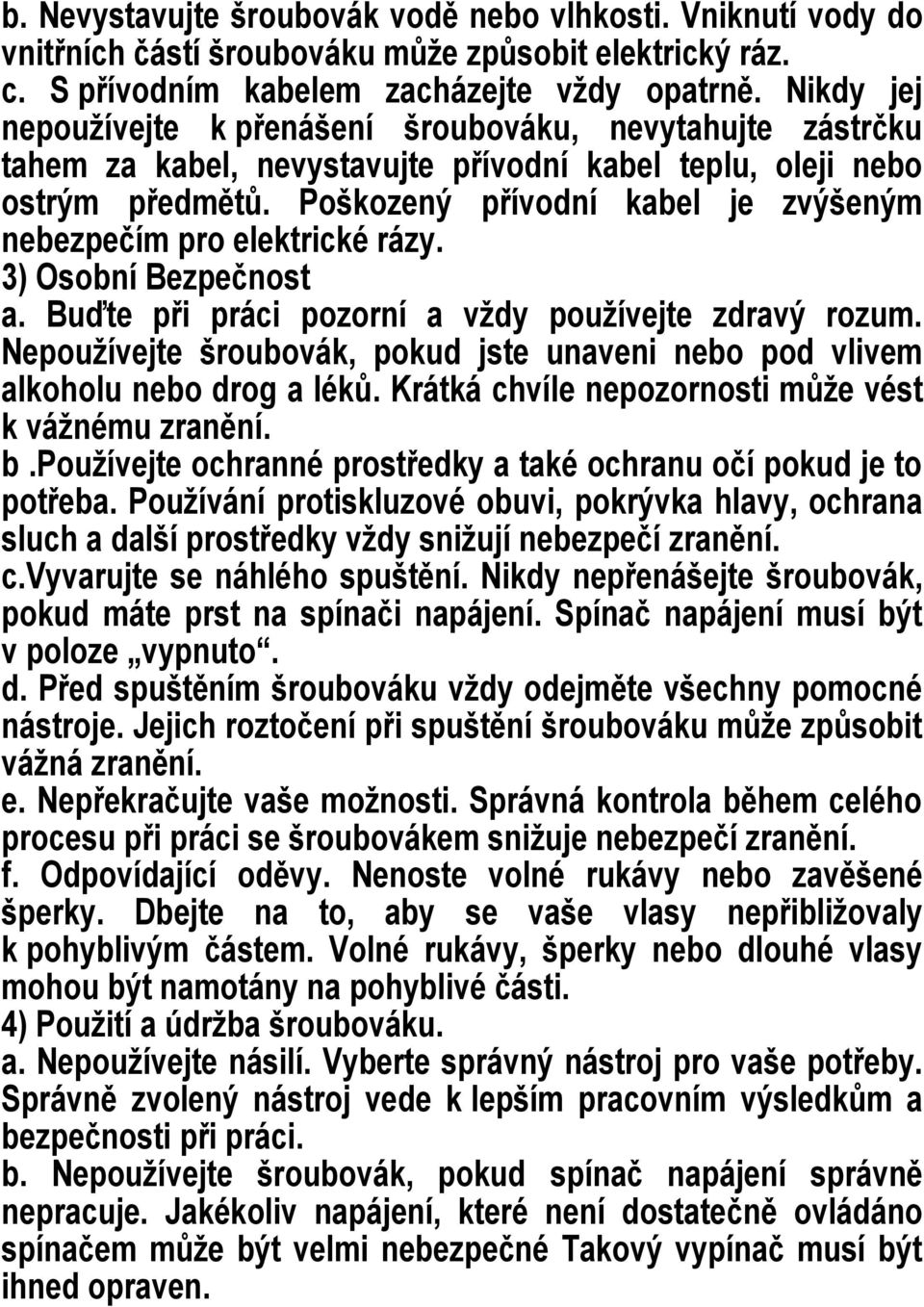 Poškozený přívodní kabel je zvýšeným nebezpečím pro elektrické rázy. 3) Osobní Bezpečnost a. Buďte při práci pozorní a vţdy pouţívejte zdravý rozum.