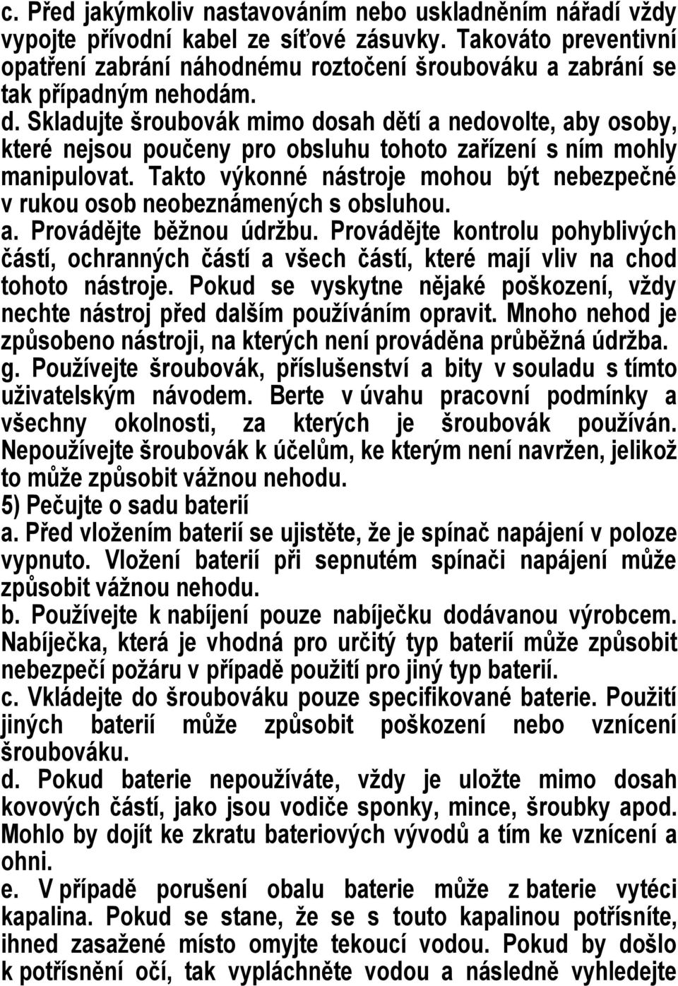 Skladujte šroubovák mimo dosah dětí a nedovolte, aby osoby, které nejsou poučeny pro obsluhu tohoto zařízení s ním mohly manipulovat.