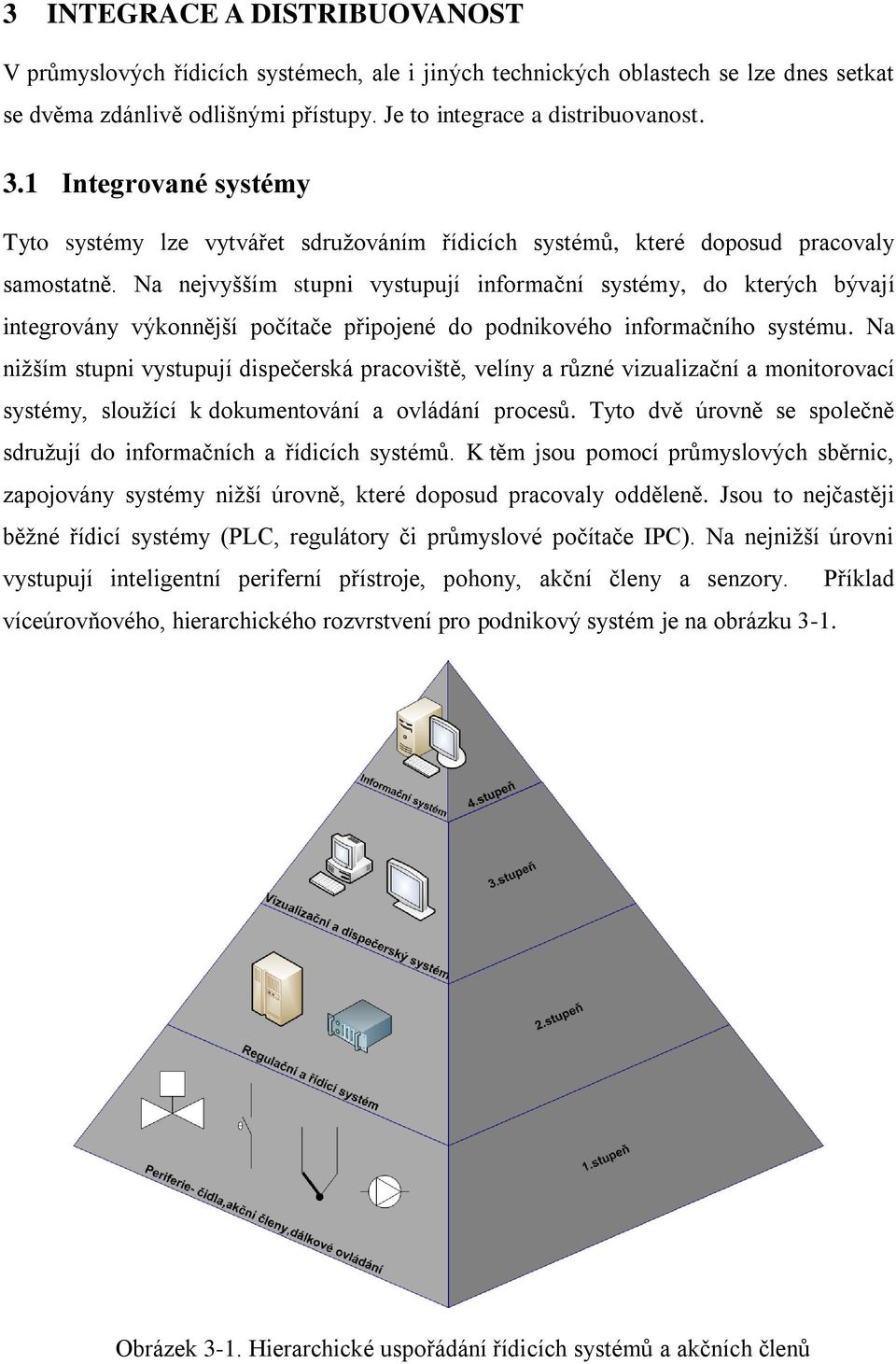 Na nejvyšším stupni vystupují informační systémy, do kterých bývají integrovány výkonnější počítače připojené do podnikového informačního systému.