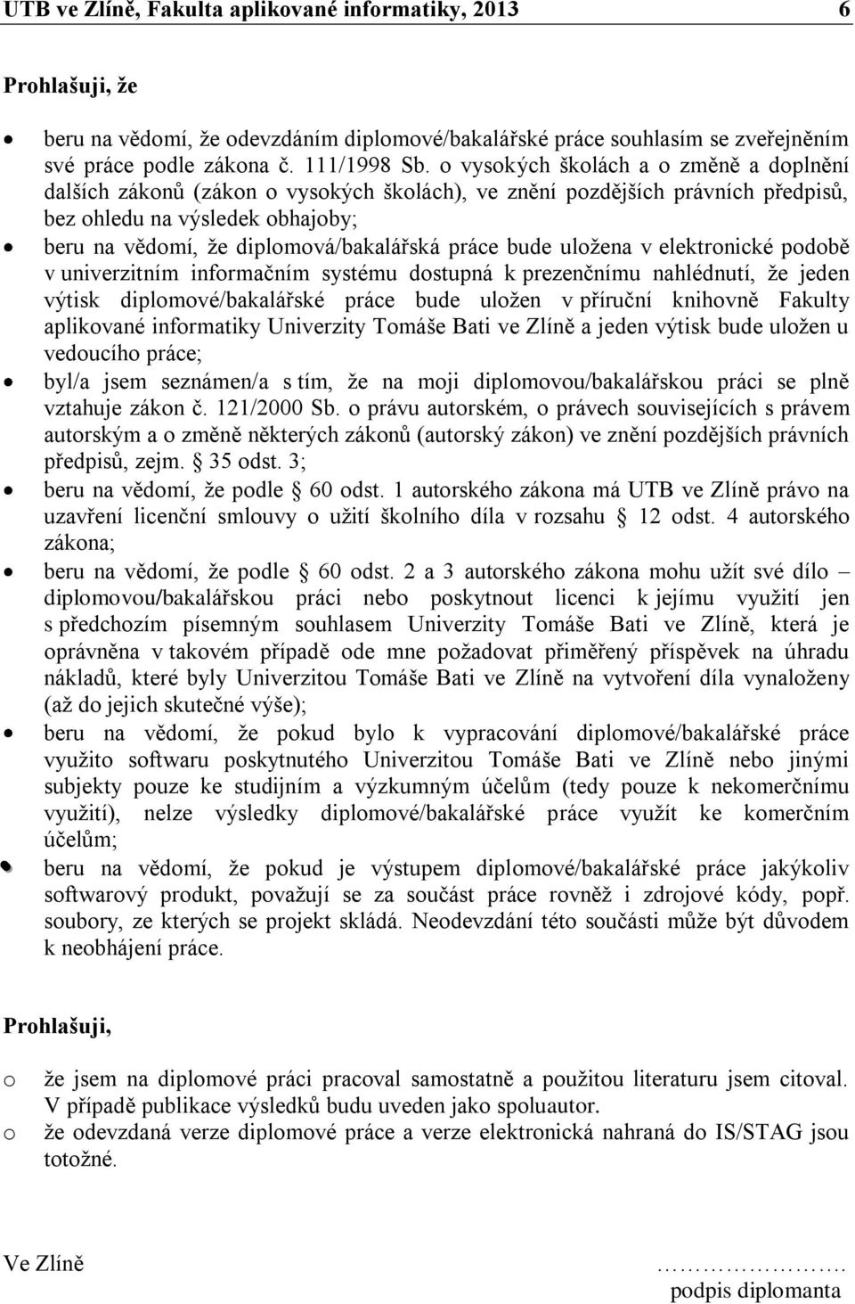 práce bude uloţena v elektronické podobě v univerzitním informačním systému dostupná k prezenčnímu nahlédnutí, ţe jeden výtisk diplomové/bakalářské práce bude uloţen v příruční knihovně Fakulty