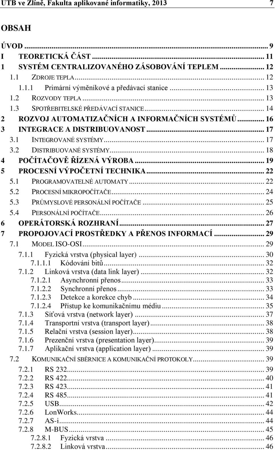 .. 18 4 POČÍTAČOVĚ ŘÍZENÁ VÝROBA... 19 5 PROCESNÍ VÝPOČETNÍ TECHNIKA... 22 5.1 PROGRAMOVATELNÉ AUTOMATY... 22 5.2 PROCESNÍ MIKROPOČÍTAČE... 24 5.3 PRŮMYSLOVÉ PERSONÁLNÍ POČÍTAČE... 25 5.