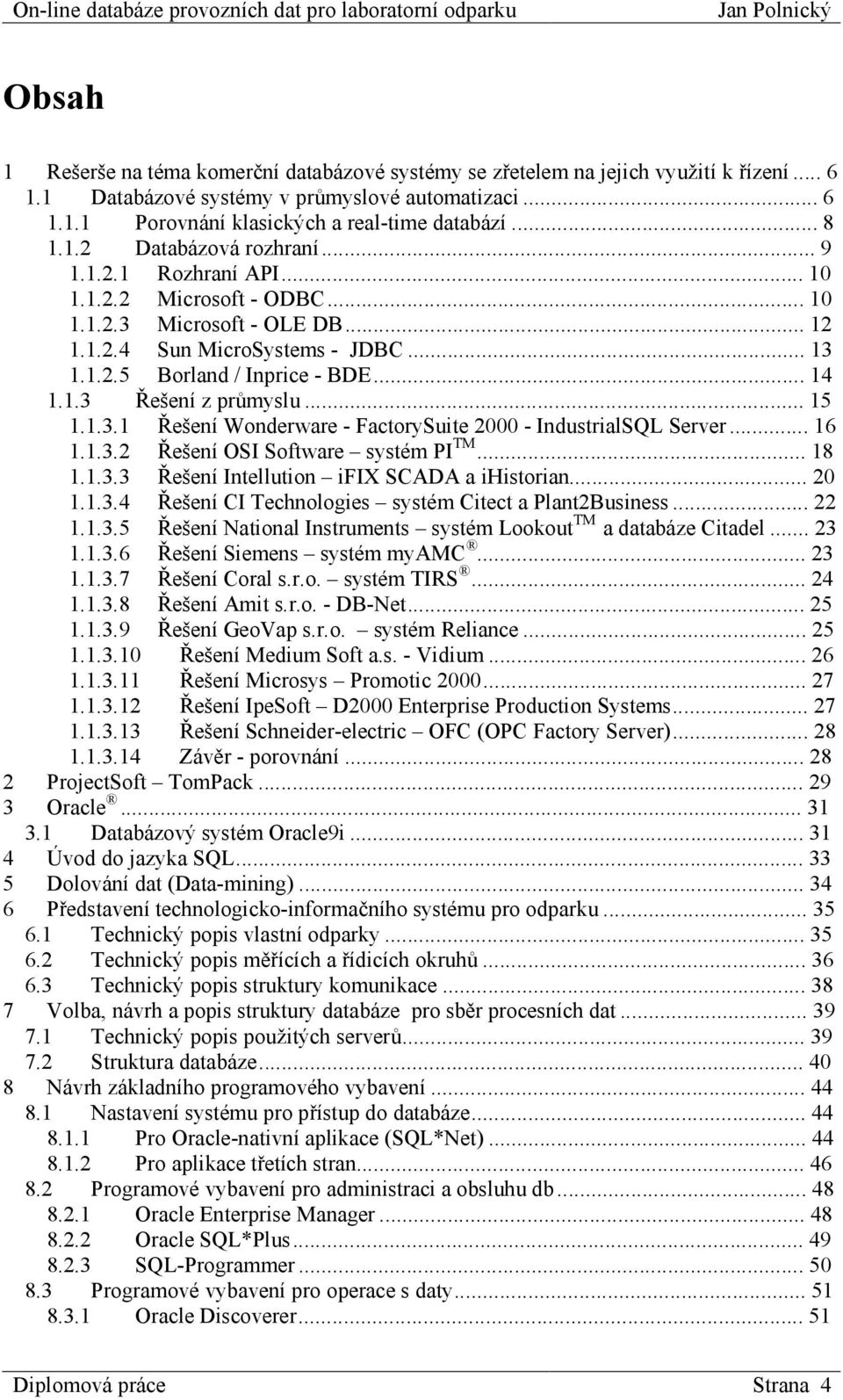 ..15 1.1.3.1 Řešení Wonderware - FactorySuite 2000 - IndustrialSQL Server...16 1.1.3.2 Řešení OSI Software systém PI TM...18 1.1.3.3 Řešení Intellution ifix SCADA a ihistorian...20 1.1.3.4 Řešení CI Technologies systém Citect a Plant2Business.