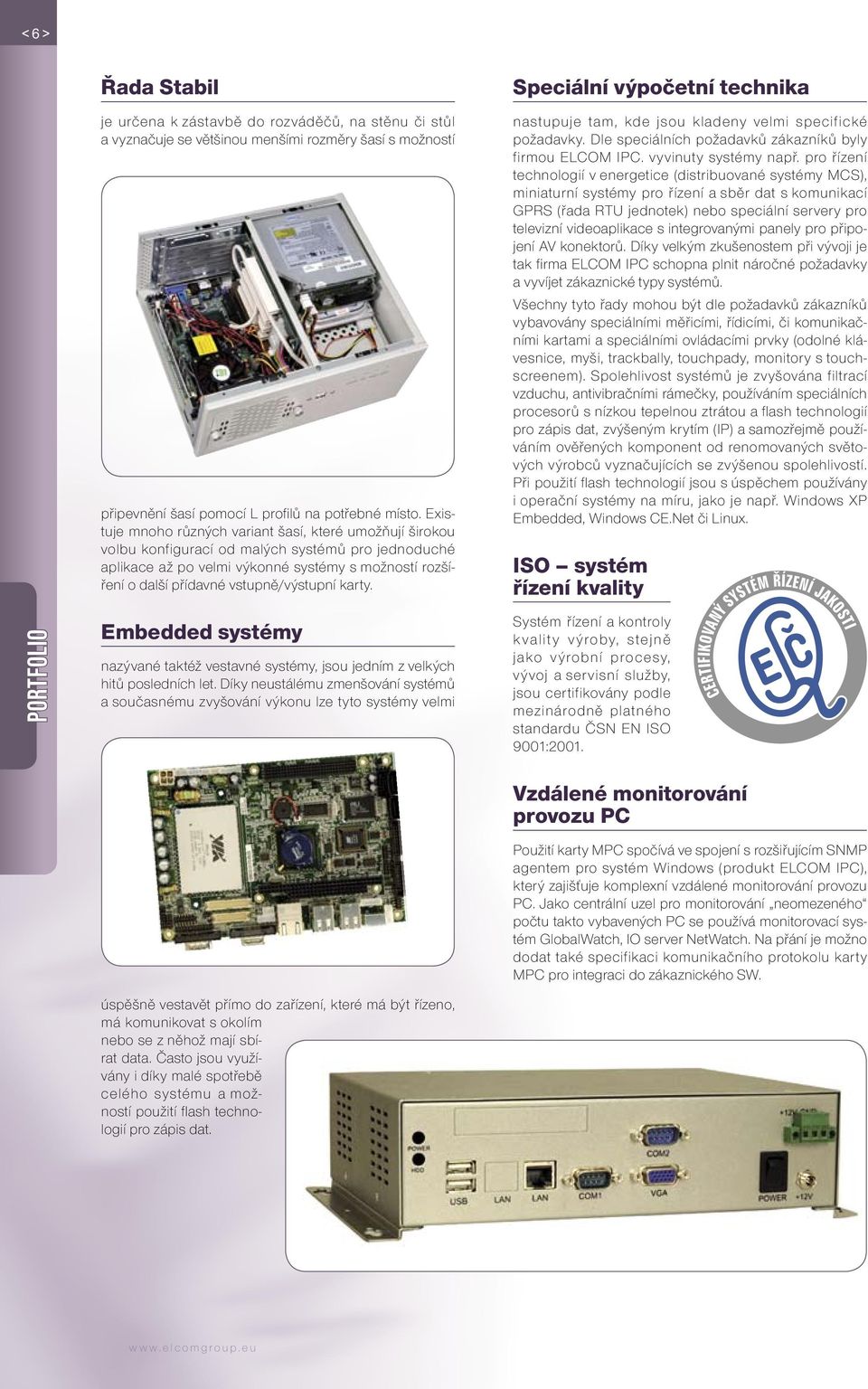 vstupně/výstupní karty. Speciální výpočetní technika nastupuje tam, kde jsou kladeny velmi specifické požadavky. Dle speciálních požadavků zákazníků byly firmou ELCOM IPC. vyvinuty systémy např.