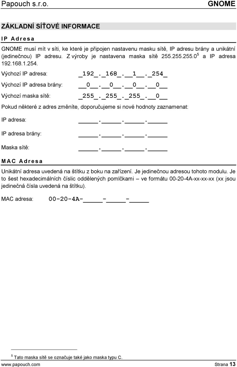 _255_. 0 Pokud některé z adres změníte, doporučujeme si nové hodnoty zaznamenat: IP adresa: IP adresa brány: Maska sítě:......... M A C A d r e s a Unikátní adresa uvedená na štítku z boku na zařízení.