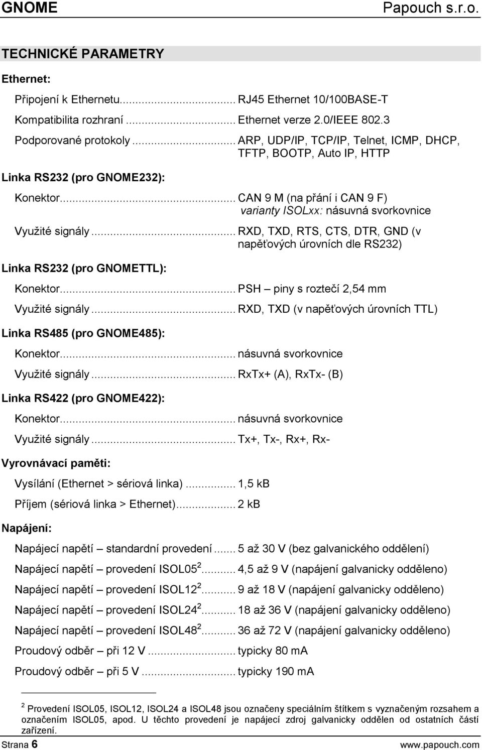 .. RXD, TXD, RTS, CTS, DTR, GND (v napěťových úrovních dle RS232) Linka RS232 (pro GNOMETTL): Konektor... PSH piny s roztečí 2,54 mm Využité signály.