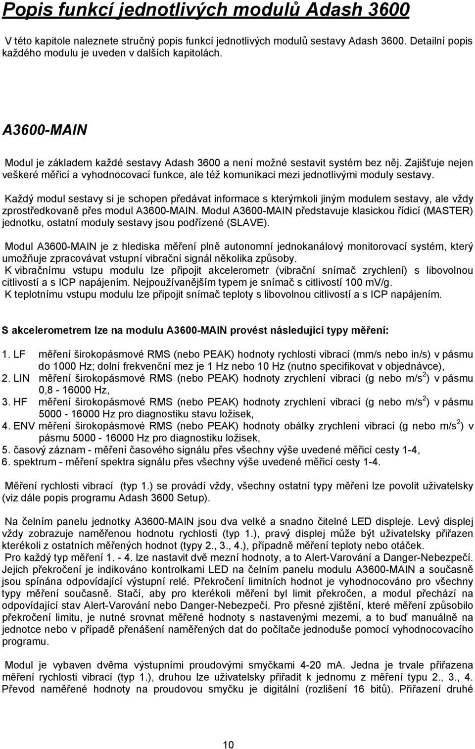 Každý modul sestavy si je schopen předávat informace s kterýmkoli jiným modulem sestavy, ale vždy zprostředkovaně přes modul A3600-MAIN.